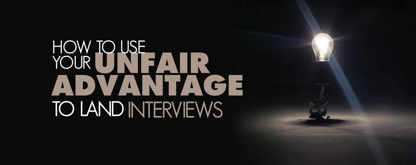 How To Use Your “Unfair Advantage” To Land Interviews